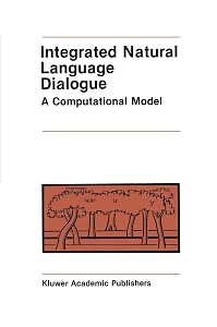 Integrated Natural Language Dialogue: A Computational Model (The Springer International Series in Engineering and Computer Science, 41) by Robert E. Frederking