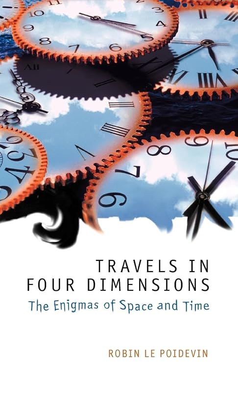 Travels in Four Dimensions: The Enigmas of Space and Time by Robin Le Poidevin