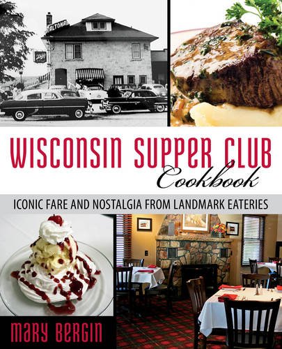 Wisconsin Supper Club Cookbook: Iconic Fare and Nostalgia from Landmark Eateries by Mary Bergin