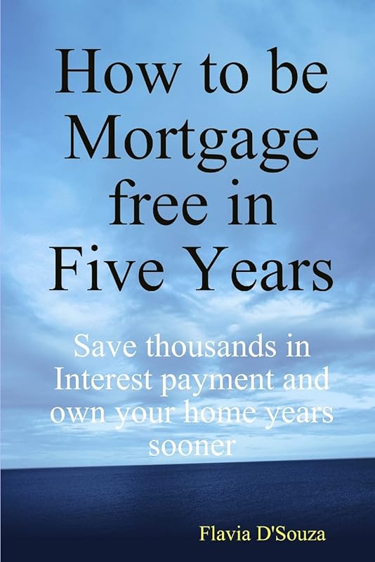 How to be Mortgage free in Five Years by Flavia D'Souza