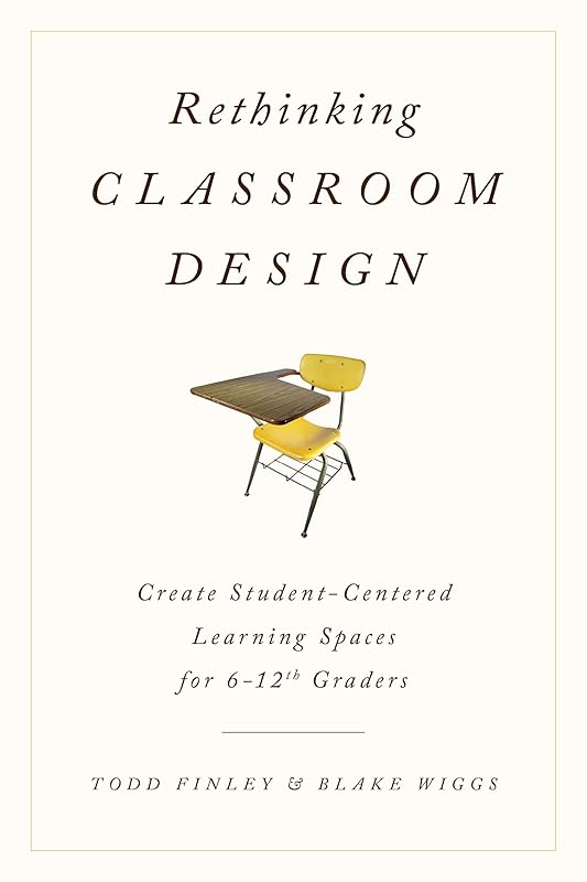 Rethinking Classroom Design: Create Student-Centered Learning Spaces for 6-12th Graders by Todd Finley