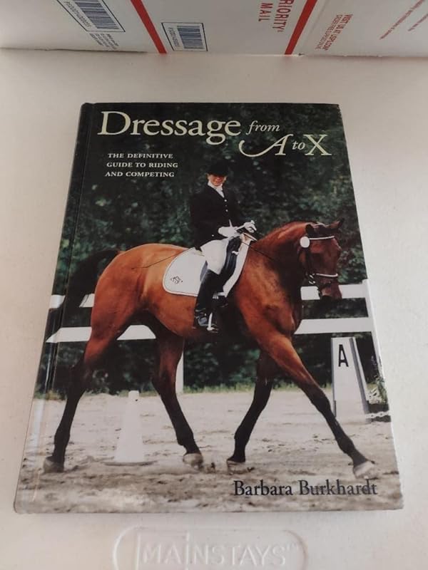 Dressage from a to X: The Definitive Guide to Riding and Competing by Barbara Burkhardt