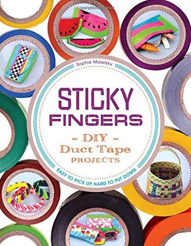 Sticky Fingers: DIY Duct Tape Projects - Easy to Pick Up, Hard to Put Down by Sophie Maletsky