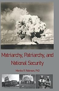 Matriarchy, Patriarchy, and National Security: The Idea of National Security in Africa, in Europe, and in the United States by Marsha R. Robinson PhD