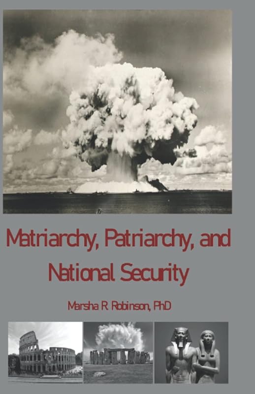 Matriarchy, Patriarchy, and National Security: The Idea of National Security in Africa, in Europe, and in the United States by Marsha R. Robinson PhD