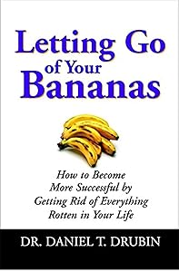 Letting Go of Your Bananas: How to Become More Successful by Getting Rid of Everything Rotten in Your Life by Daniel T. Drubin