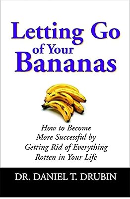 Letting Go of Your Bananas: How to Become More Successful by Getting Rid of Everything Rotten in Your Life