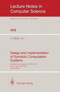 Design and Implementation of Symbolic Computation Systems: International Symposium DISCO '90, Capri, Italy, April 10-12, 1990. Proceedings (Lecture Notes in Computer Science, 429) by Alfonso Miola