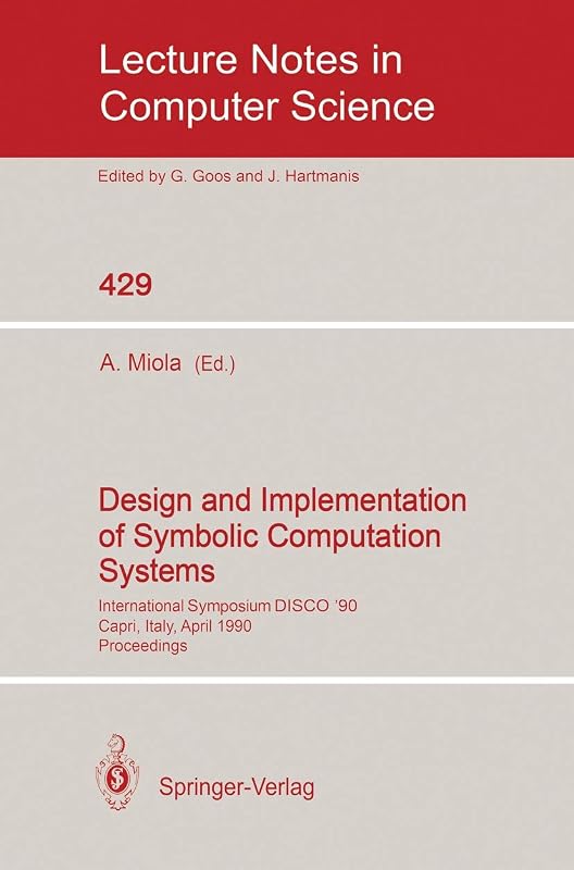 Design and Implementation of Symbolic Computation Systems: International Symposium DISCO '90, Capri, Italy, April 10-12, 1990. Proceedings (Lecture Notes in Computer Science, 429) by Alfonso Miola