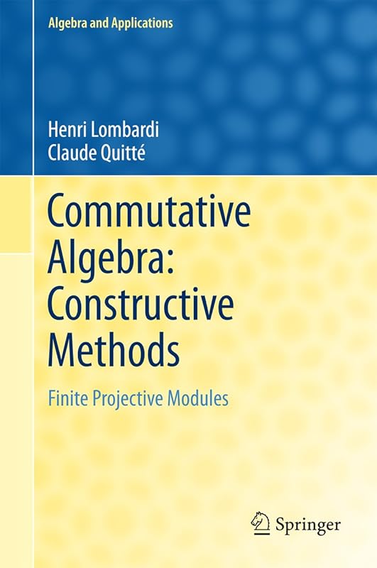 Commutative Algebra: Constructive Methods: Finite Projective Modules (Algebra and Applications Book 20) by Henri Lombardi