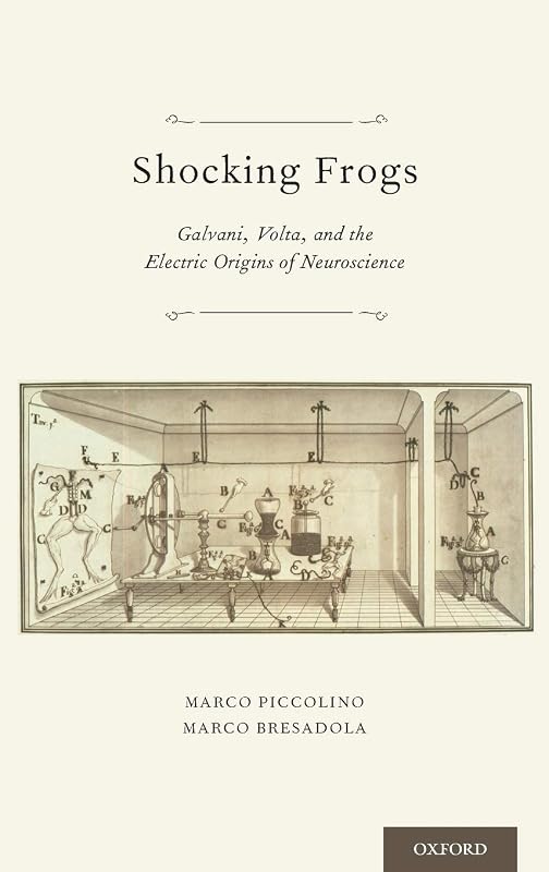 Shocking Frogs: Galvani, Volta, and the Electric Origins of Neuroscience by Marco Piccolino