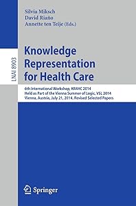 Knowledge Representation for Health Care: 6th International Workshop, KR4HC 2014, held as part of the Vienna Summer of Logic, VSL 2014, Vienna, ... (Lecture Notes in Artificial Intelligence) by Silvia Miksch