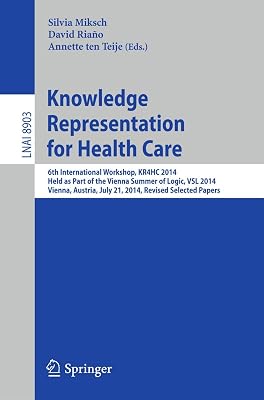 Knowledge Representation for Health Care: 6th International Workshop, KR4HC 2014, held as part of the Vienna Summer of Logic, VSL 2014, Vienna, ... (Lecture Notes in Artificial Intelligence)