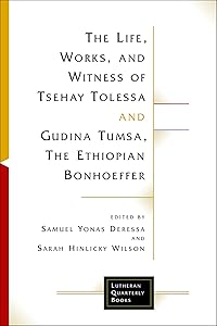 The Life, Works, and Witness of Tsehay Tolessa and Gudina Tumsa, the Ethiopian Bonhoeffer (Lutheran Quarterly Books)