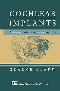 Cochlear Implants: Fundamentals and Applications (Modern Acoustics and Signal Processing) by Graeme Clark