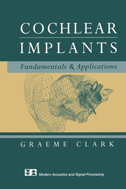Cochlear Implants: Fundamentals and Applications (Modern Acoustics and Signal Processing) by Graeme Clark