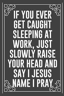 IF YOU EVER GET CAUGHT SLEEPING AT WORK, JUST SLOWLY RAISE YOUR HEAD AND SAY I JESUS NAME I PRAY: Funny Blank Lined Ofiice Journals For Friend or Coworkers