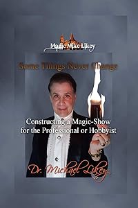 Magic Mike Likey: Some Things Never Change: How to Construct a Magic-Show for the Professional or Hobbyist by Dr. Michael Likey Ph.D.