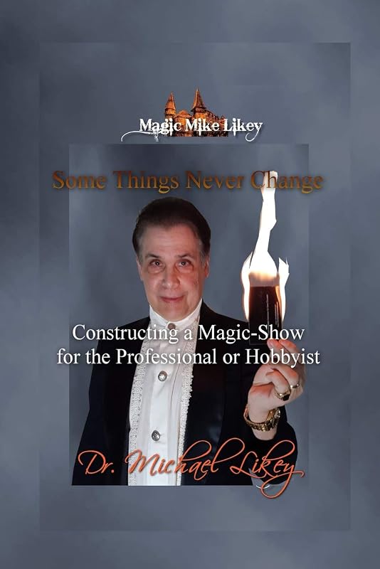 Magic Mike Likey: Some Things Never Change: How to Construct a Magic-Show for the Professional or Hobbyist by Dr. Michael Likey Ph.D.