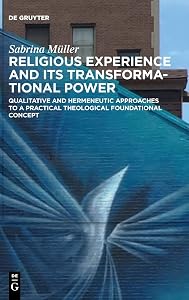 Religious Experience and Its Transformational Power: Qualitative and Hermeneutic Approaches to a Practical Theological Foundational Concept by Sabrina Müller