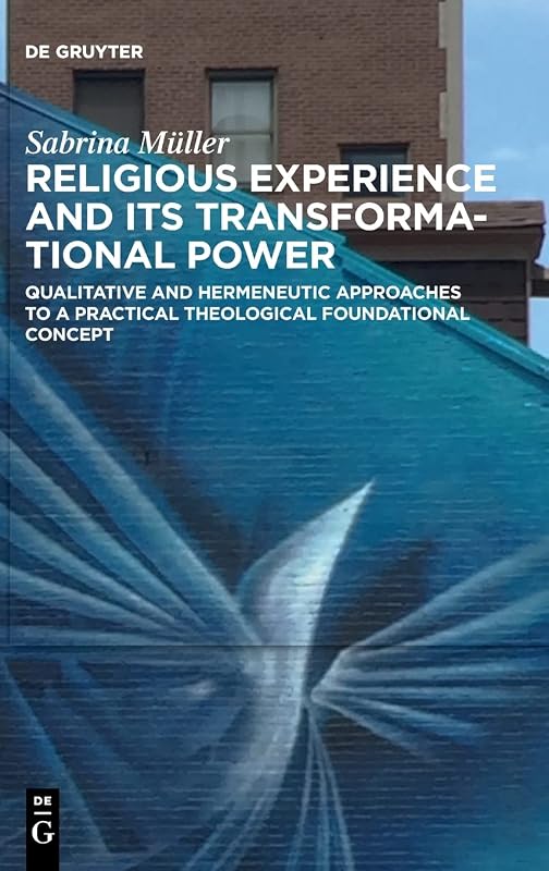 Religious Experience and Its Transformational Power: Qualitative and Hermeneutic Approaches to a Practical Theological Foundational Concept by Sabrina Müller