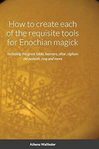 How to create each of the requisite tools for Enochian magick: Including the great table, banners, altar, sigilum dei aemeth, ring and more
