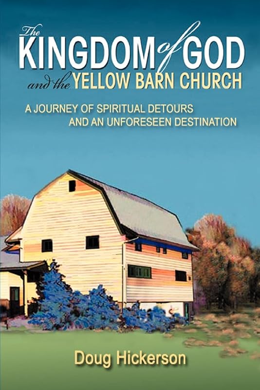 The Kingdom of God and the Yellow Barn Church: A Journey of Spiritual Detours and an Unforeseen Destination by Douglas Hickerson