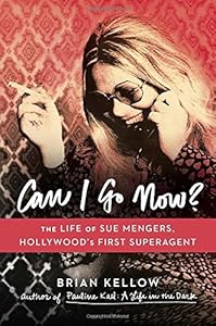 Can I Go Now?: The Life of Sue Mengers, Hollywood's First Superagent by Brian Kellow