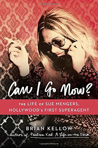 Can I Go Now?: The Life of Sue Mengers, Hollywood's First Superagent by Brian Kellow