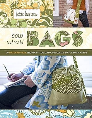 Sew What! Bags: 18 Pattern-Free Projects You Can Customize to Fit Your Needs