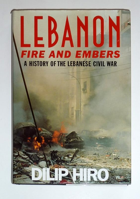 Lebanon: Fire and Embers : A History of the Lebanese Civil War by Dilip Hiro