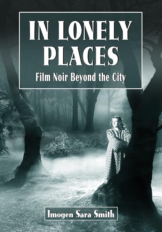 In Lonely Places: Film Noir Beyond the City by Imogen Sara Smith