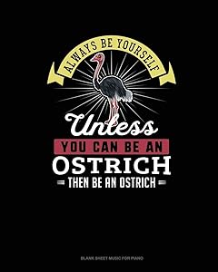 Always Be Yourself Unless You Can Be An Ostrich Then Be An Ostrich: Blank Sheet Music for Piano