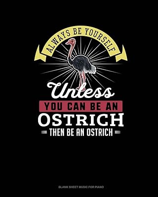 Always Be Yourself Unless You Can Be An Ostrich Then Be An Ostrich: Blank Sheet Music for Piano