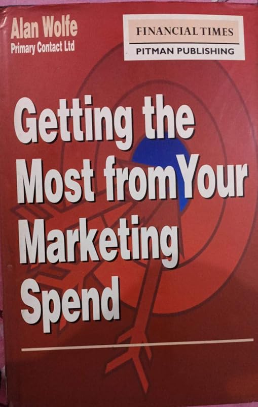 Getting the Most from Your Marketing Spend (Financial Times) by Alan Wolfe
