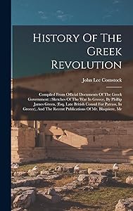History Of The Greek Revolution: Compiled From Official Documents Of The Greek Government: Sketches Of The War In Greece, By Phillip James Green, ... The Recent Publications Of Mr. Blaquiere, Mr