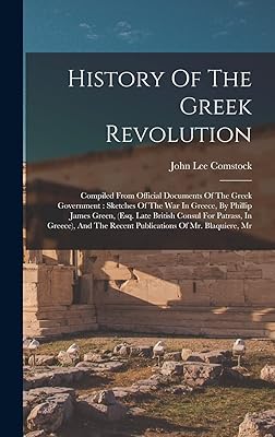 History Of The Greek Revolution: Compiled From Official Documents Of The Greek Government: Sketches Of The War In Greece, By Phillip James Green, ... The Recent Publications Of Mr. Blaquiere, Mr