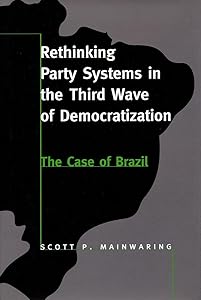 Rethinking Party Systems in the Third Wave of Democratization: The Case of Brazil by Scott P. Mainwaring