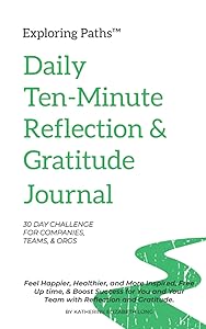 Exploring Paths™ Daily Ten-Minute Morning Gratitude Journal 30 Day Challenge For Companies, Teams, and Orgs: Feel Happier, Healthier, & More Inspired, ... You & Your Team with Reflection & Gratitude by Katherine Elizabeth Long