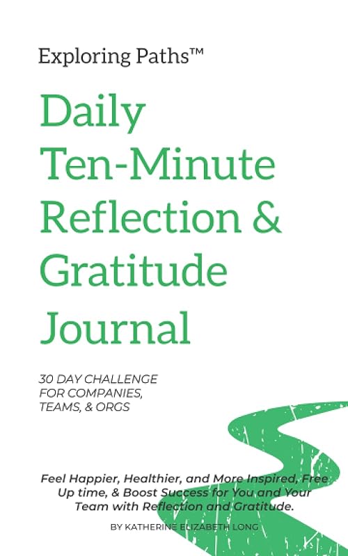 Exploring Paths™ Daily Ten-Minute Morning Gratitude Journal 30 Day Challenge For Companies, Teams, and Orgs: Feel Happier, Healthier, & More Inspired, ... You & Your Team with Reflection & Gratitude by Katherine Elizabeth Long