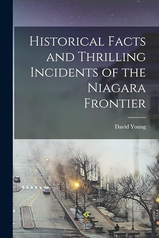 Historical Facts and Thrilling Incidents of the Niagara Frontier by David Young
