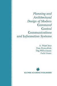 Planning and Architectural Design of Modern Command Control Communications and Information Systems: Military and Civilian Applications (The Springer ... in Engineering and Computer Science, 400) by A. Nejat Ince
