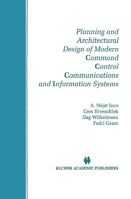 Planning and Architectural Design of Modern Command Control Communications and Information Systems: Military and Civilian Applications (The Springer ... in Engineering and Computer Science, 400)