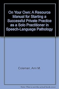 On Your Own: A Resource Manual for Starting a Successful Private Practice As a Solo Practitioner in Speech-Language Pathology by Ann M. Coleman
