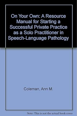 On Your Own: A Resource Manual for Starting a Successful Private Practice As a Solo Practitioner in Speech-Language Pathology