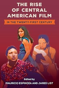 The Rise of Central American Film in the Twenty-First Century (Reframing Media, Technology, and Culture in Latin/o America) by Mauricio Espinoza