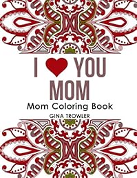 Mom Coloring Book: I Love You Mom: Beautiful and Relaxing Coloring Book Gift for Mom, Grandma, and other Mothers - Perfect Mom Gift for Birthday, Mother's Day and Other Special Occasions