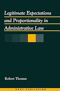 Legitimate Expectations and Proportionality in Administrative Law by Robert Thomas