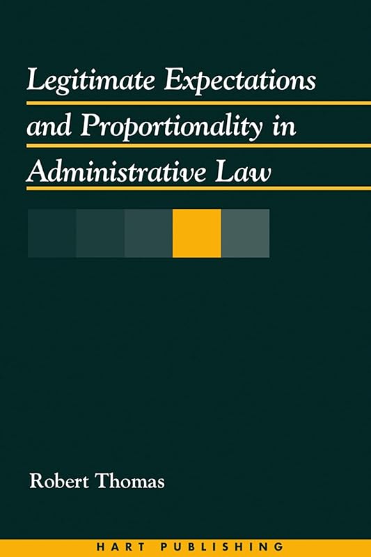 Legitimate Expectations and Proportionality in Administrative Law by Robert Thomas