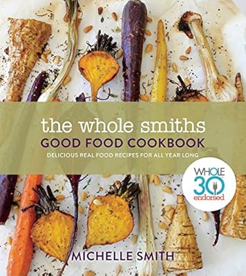 The Whole Smiths Good Food Cookbook: Whole30 Endorsed, Delicious Real Food Recipes to Cook All Year Long